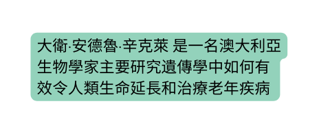 大衛 安德魯 辛克萊 是一名澳大利亞生物學家主要研究遺傳學中如何有效令人類生命延長和治療老年疾病